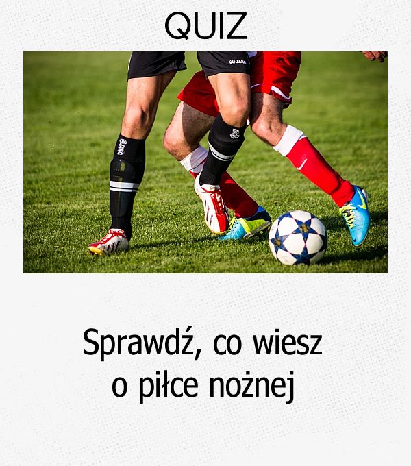 Sprawdź, co wiesz o piłce nożnej.