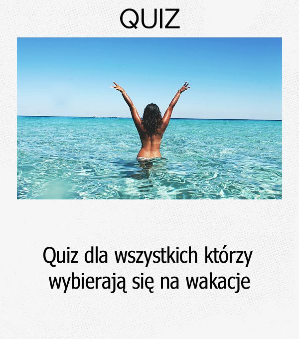 Quiz dla wszystkich którzy wybierają się na wakacje.