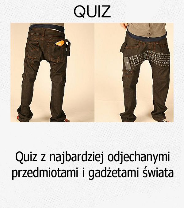 Quiz z najbardziej odjechanymi przedmiotami i gadżetami świata.