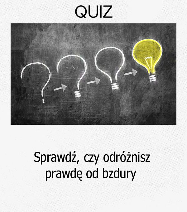 Sprawdź, czy odróżnisz prawdę od bzdury.