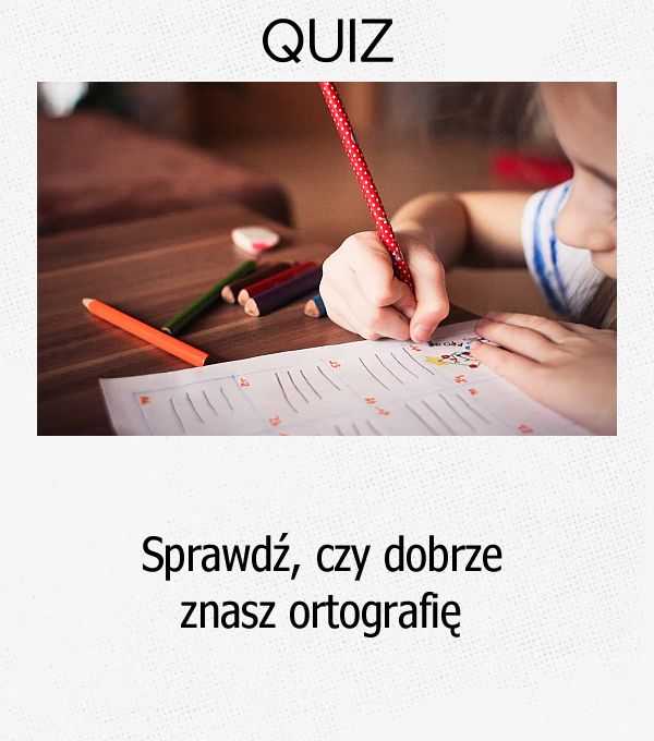 Sprawdź, czy dobrze znasz ortografię.