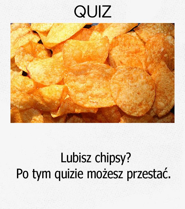 Lubisz chipsy? Po tym quizie możesz przestać.