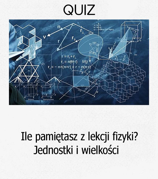 Ile pamiętasz z lekcji fizyki? Jednostki i wielkości.