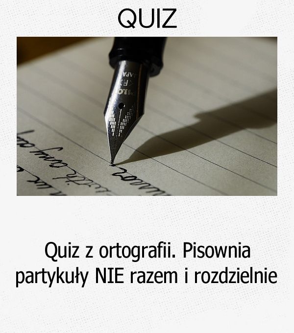 Quiz z ortografii. Pisownia partykuły NIE razem i rozdzielnie