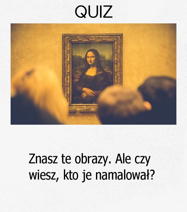 Znasz te obrazy. Ale czy wiesz, kto je namalował?