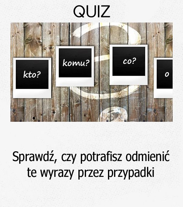 Sprawdź, czy potrafisz odmienić te wyrazy przez przypadki